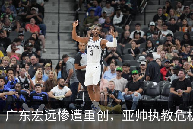 广东宏远惨遭重创，亚帅执教危机加剧，球迷渴望杜锋回归